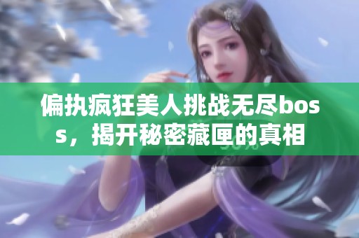 偏执疯狂美人挑战无尽boss，揭开秘密藏匣的真相