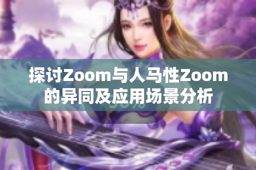 探讨Zoom与人马性Zoom的异同及应用场景分析