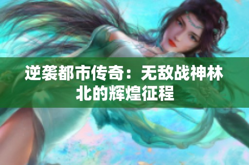 逆袭都市传奇：无敌战神林北的辉煌征程