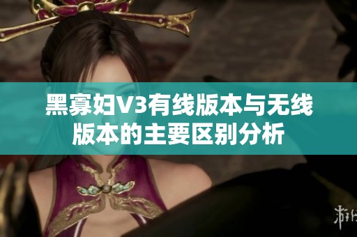 黑寡妇V3有线版本与无线版本的主要区别分析