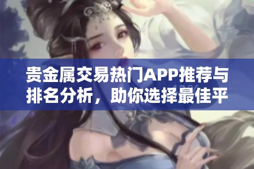 贵金属交易热门APP推荐与排名分析，助你选择最佳平台