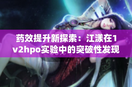 药效提升新探索：江漾在1v2hpo实验中的突破性发现