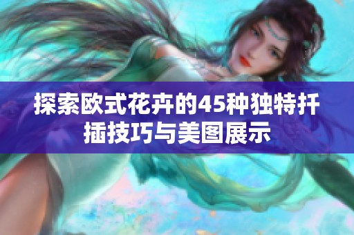 探索欧式花卉的45种独特扦插技巧与美图展示