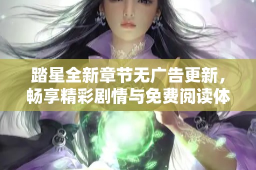 踏星全新章节无广告更新，畅享精彩剧情与免费阅读体验