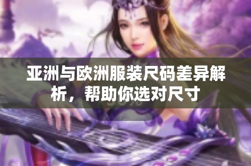 亚洲与欧洲服装尺码差异解析，帮助你选对尺寸