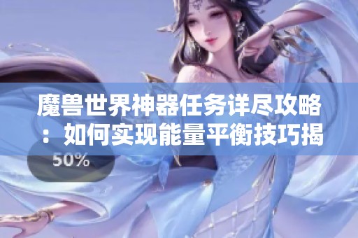 魔兽世界神器任务详尽攻略：如何实现能量平衡技巧揭秘