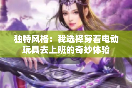 独特风格：我选择穿着电动玩具去上班的奇妙体验