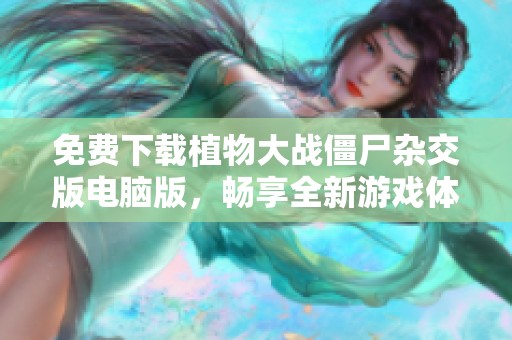 免费下载植物大战僵尸杂交版电脑版，畅享全新游戏体验