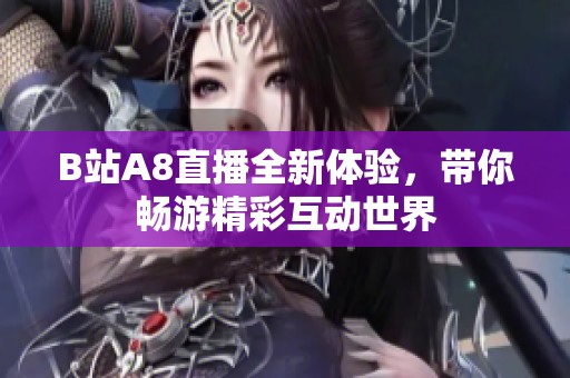 B站A8直播全新体验，带你畅游精彩互动世界