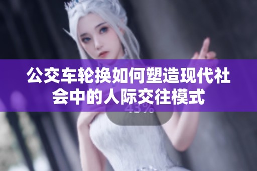 公交车轮换如何塑造现代社会中的人际交往模式