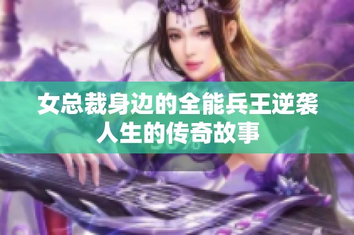 女总裁身边的全能兵王逆袭人生的传奇故事