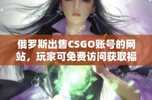 俄罗斯出售CSGO账号的网站，玩家可免费访问获取福利