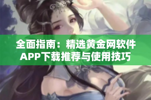 全面指南：精选黄金网软件APP下载推荐与使用技巧