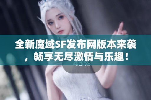 全新魔域SF发布网版本来袭，畅享无尽激情与乐趣！