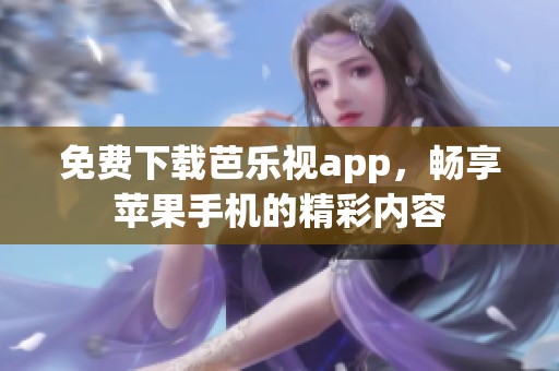 免费下载芭乐视app，畅享苹果手机的精彩内容