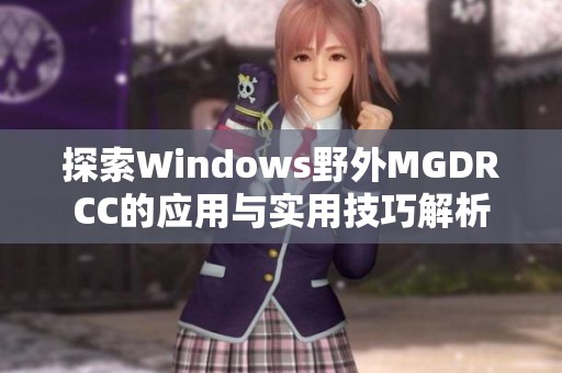 探索Windows野外MGDRCC的应用与实用技巧解析