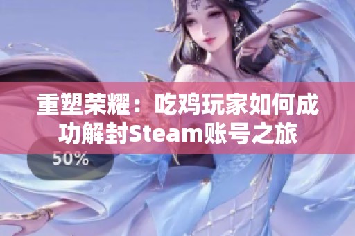 重塑荣耀：吃鸡玩家如何成功解封Steam账号之旅