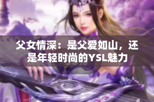 父女情深：是父爱如山，还是年轻时尚的YSL魅力