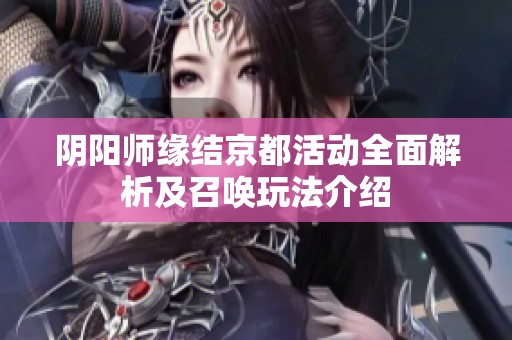 阴阳师缘结京都活动全面解析及召唤玩法介绍