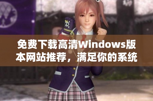 免费下载高清Windows版本网站推荐，满足你的系统需求