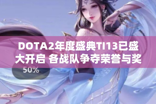 DOTA2年度盛典TI13已盛大开启 各战队争夺荣誉与奖金