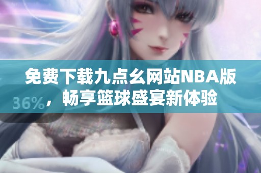 免费下载九点幺网站NBA版，畅享篮球盛宴新体验