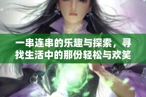 一串连串的乐趣与探索，寻找生活中的那份轻松与欢笑