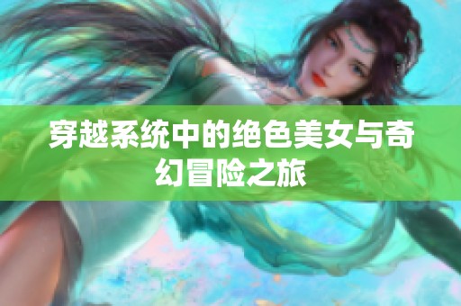 穿越系统中的绝色美女与奇幻冒险之旅