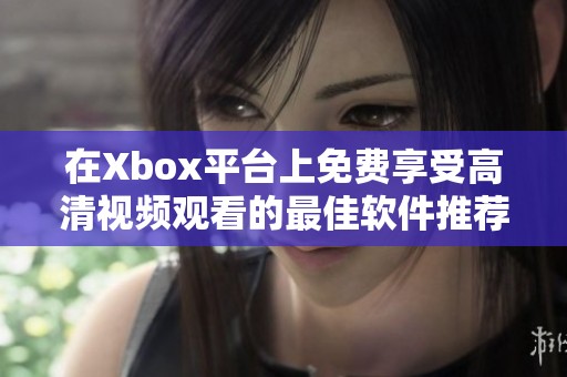 在Xbox平台上免费享受高清视频观看的最佳软件推荐