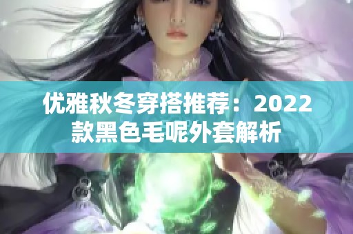 优雅秋冬穿搭推荐：2022款黑色毛呢外套解析