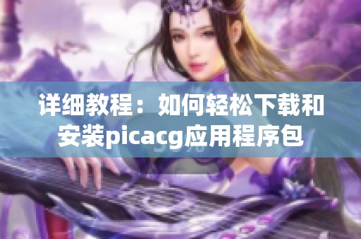 详细教程：如何轻松下载和安装picacg应用程序包