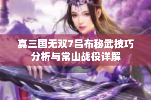 真三国无双7吕布秘武技巧分析与常山战役详解