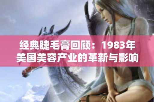经典睫毛膏回顾：1983年美国美容产业的革新与影响