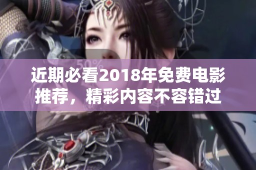 近期必看2018年免费电影推荐，精彩内容不容错过