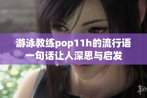 游泳教练pop11h的流行语一句话让人深思与启发