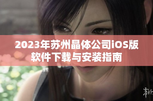 2023年苏州晶体公司iOS版软件下载与安装指南