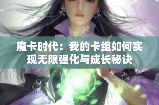 魔卡时代：我的卡组如何实现无限强化与成长秘诀