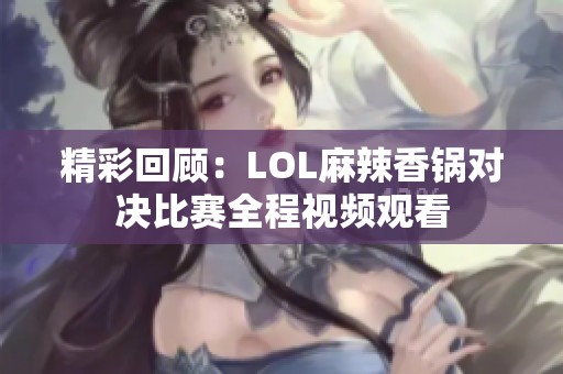 精彩回顾：LOL麻辣香锅对决比赛全程视频观看