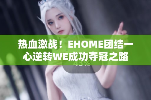 热血激战！EHOME团结一心逆转WE成功夺冠之路