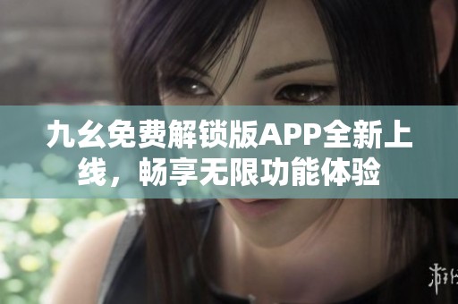 九幺免费解锁版APP全新上线，畅享无限功能体验