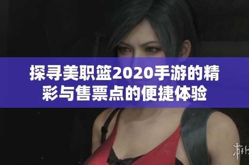 探寻美职篮2020手游的精彩与售票点的便捷体验