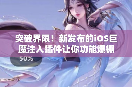 突破界限！新发布的iOS巨魔注入插件让你功能爆棚