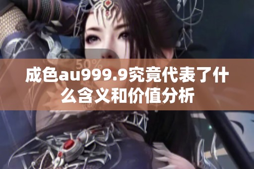 成色au999.9究竟代表了什么含义和价值分析