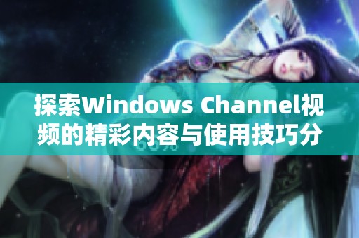 探索Windows Channel视频的精彩内容与使用技巧分享