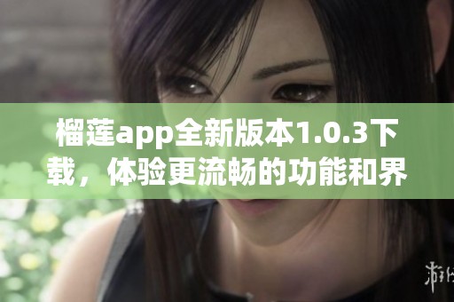 榴莲app全新版本1.0.3下载，体验更流畅的功能和界面