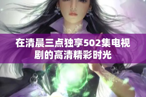 在清晨三点独享502集电视剧的高清精彩时光