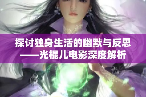 探讨独身生活的幽默与反思——光棍儿电影深度解析