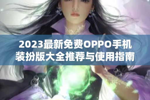 2023最新免费OPPO手机装扮版大全推荐与使用指南