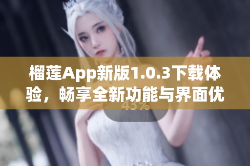 榴莲App新版1.0.3下载体验，畅享全新功能与界面优化