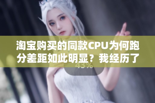 淘宝购买的同款CPU为何跑分差距如此明显？我经历了什么？